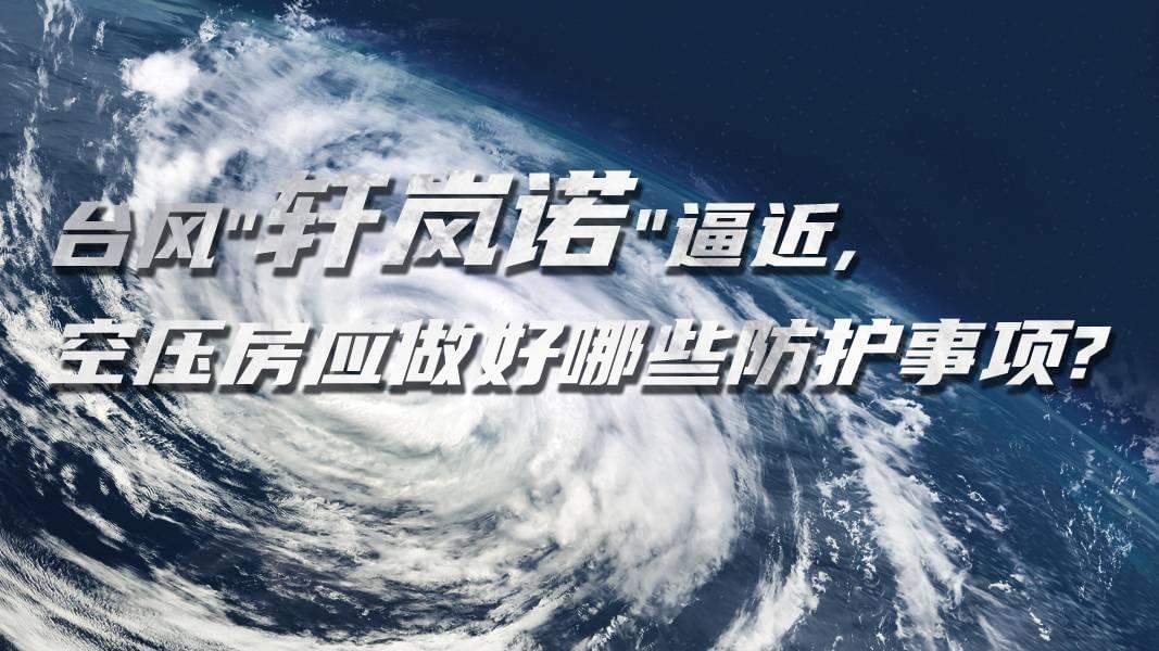 臺風(fēng)"軒嵐諾"逼近,空壓機(jī)房應(yīng)做好哪些防護(hù)事項(xiàng)?